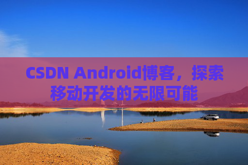 CSDN Android博客，探索移动开发的无限可能